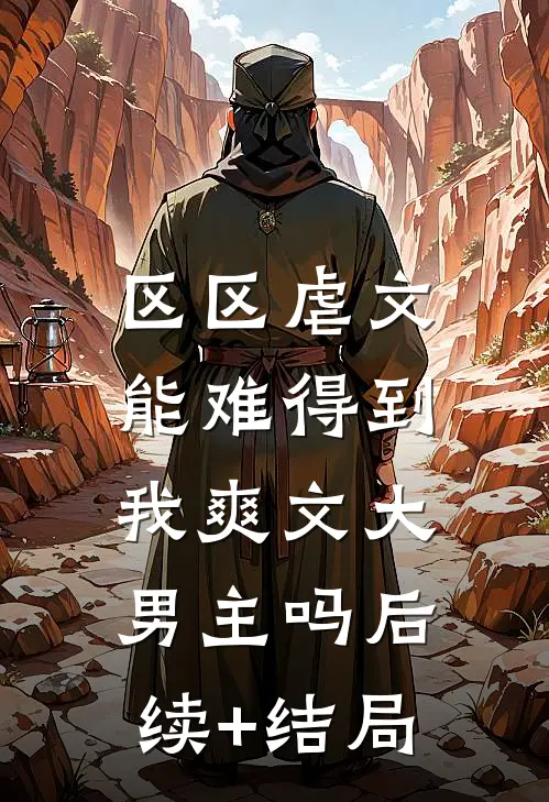 区区虐文，能难得到我爽文大男主吗后续+结局