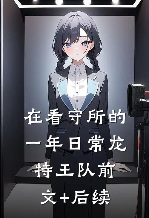 在看守所的一年日常龙特王队前文+后续