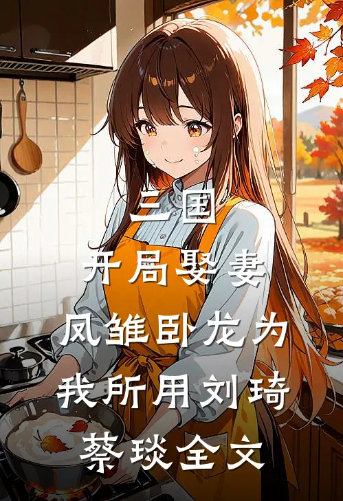 三国：开局娶妻，凤雏卧龙为我所用刘琦蔡琰全文