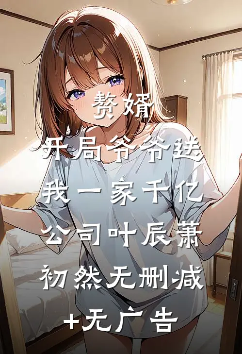 赘婿：开局爷爷送我一家千亿公司叶辰萧初然无删减+无广告