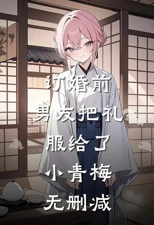 订婚前，男友把礼服给了小青梅无删减