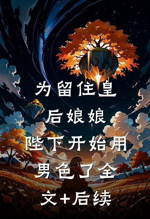 为留住皇后娘娘，陛下开始用男色了全文+后续