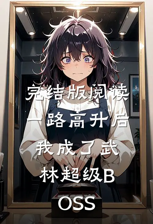 完结版阅读一路高升后，我成了武林超级BOSS