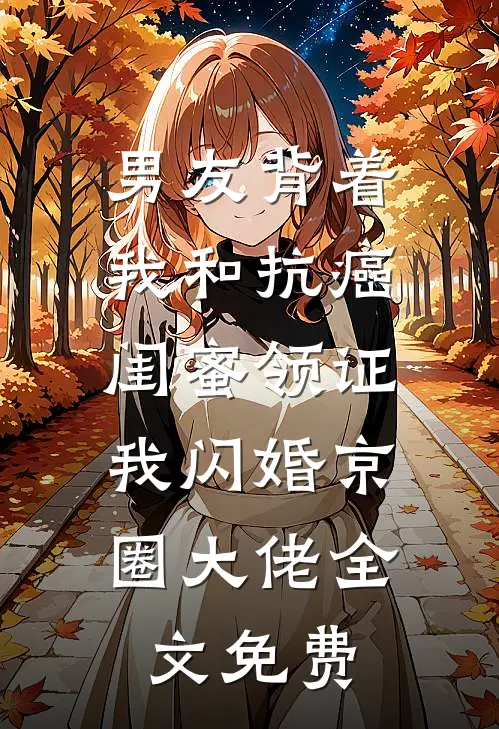 男友背着我和抗癌闺蜜领证，我闪婚京圈大佬全文免费