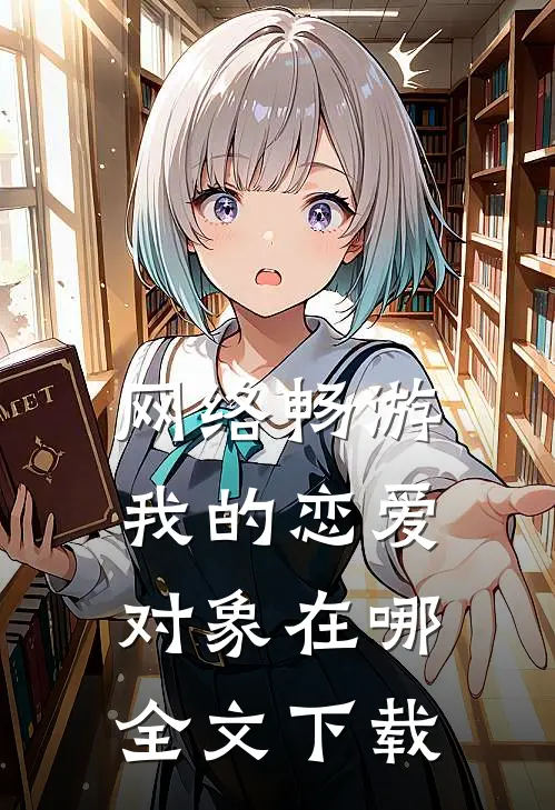 网络畅游，我的恋爱对象在哪全文下载