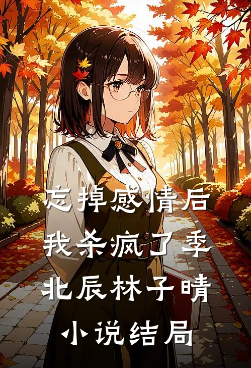 忘掉感情后我杀疯了季北辰林子晴小说结局