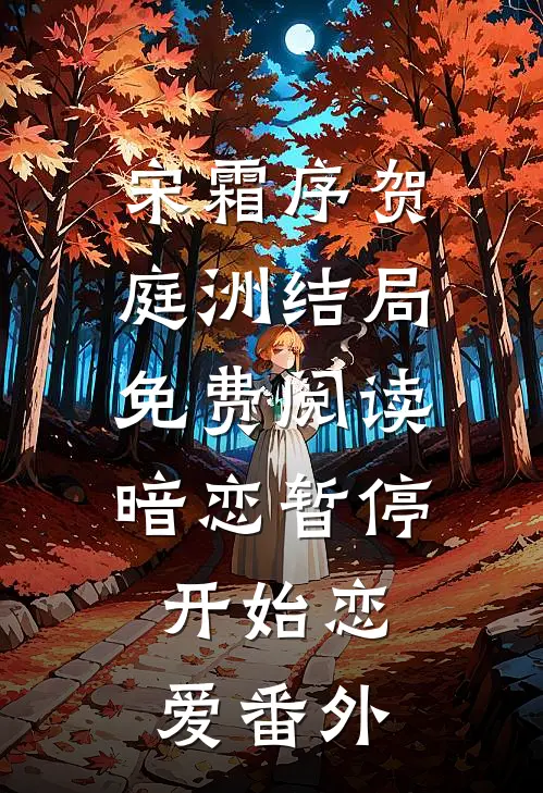 宋霜序贺庭洲结局免费阅读暗恋暂停，开始恋爱番外