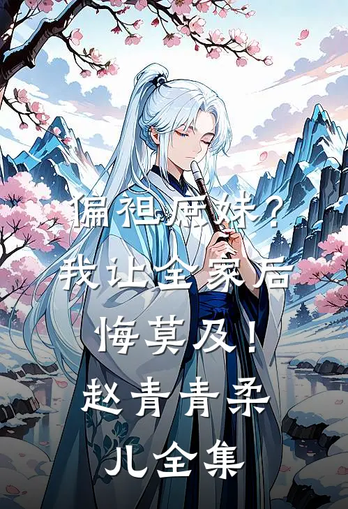 偏袒庶妹？我让全家后悔莫及！赵青青柔儿全集