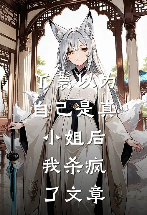 丫鬟以为自己是真小姐后，我杀疯了文章