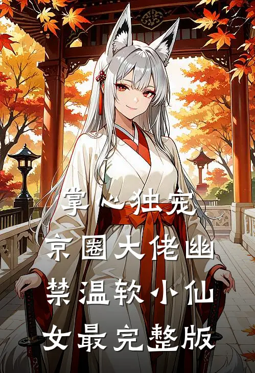 掌心独宠：京圈大佬幽禁温软小仙女最完整版