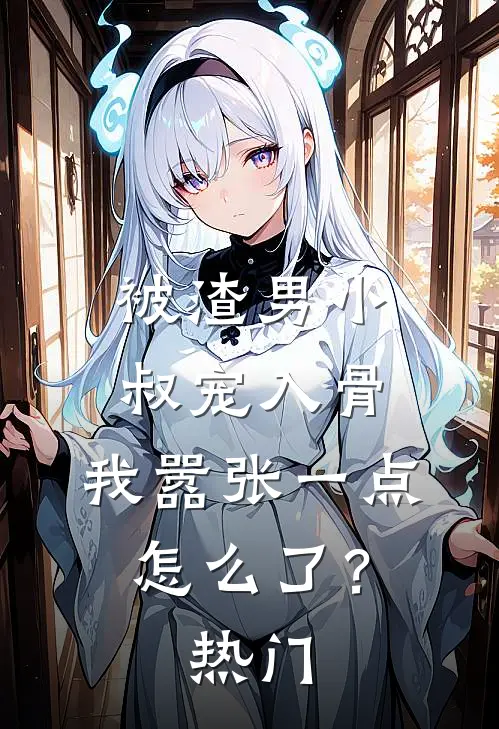 被渣男小叔宠入骨，我嚣张一点怎么了？热门