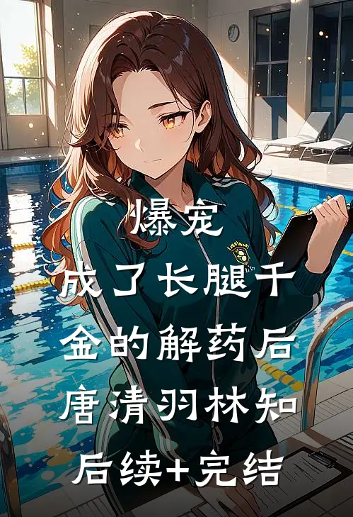 爆宠：成了长腿千金的解药后唐清羽林知后续+完结