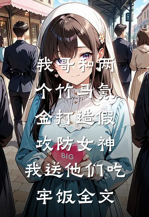 我哥和两个竹马氪金打造假攻防女神，我送他们吃牢饭全文