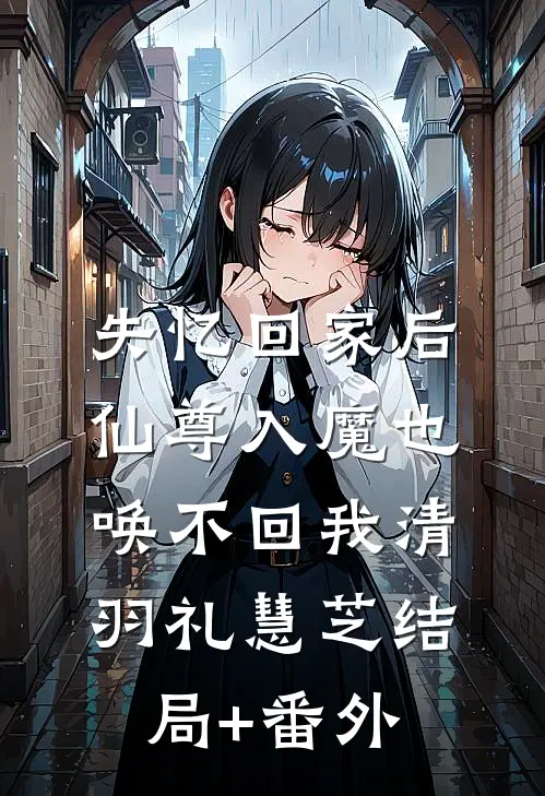 失忆回家后，仙尊入魔也唤不回我清羽礼慧芝结局+番外