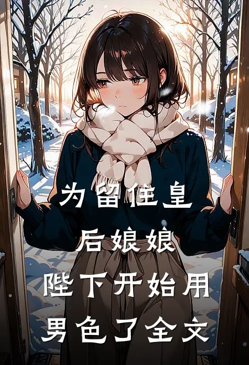 为留住皇后娘娘，陛下开始用男色了全文