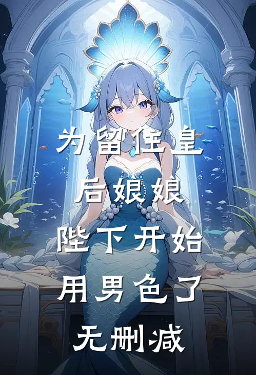 为留住皇后娘娘，陛下开始用男色了无删减