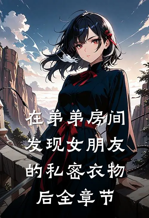 在弟弟房间发现女朋友的私密衣物后全章节