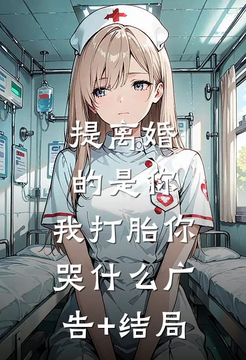 提离婚的是你，我打胎你哭什么广告+结局