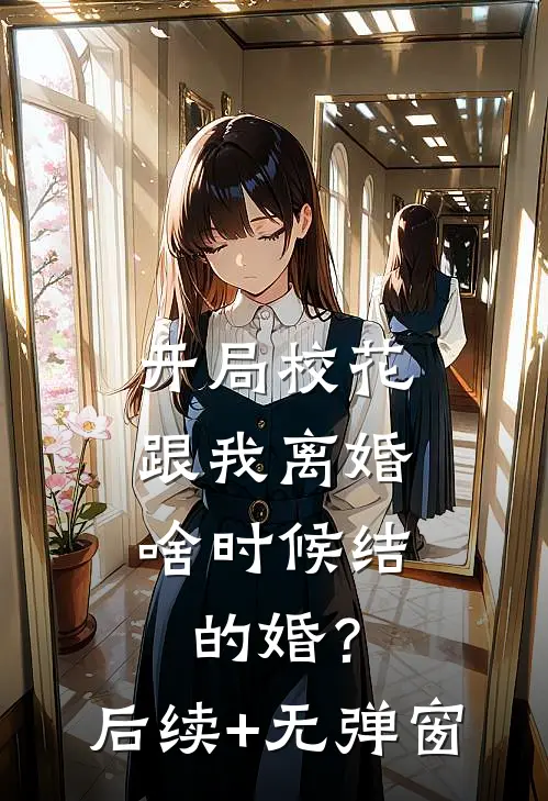 开局校花跟我离婚，啥时候结的婚？后续+无弹窗
