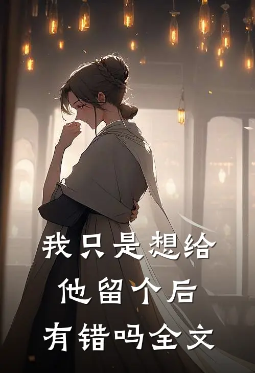 我只是想给他留个后，有错吗全文