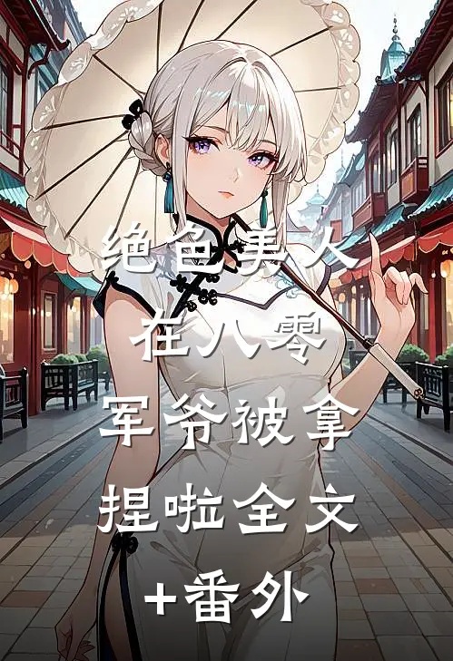 绝色美人在八零，军爷被拿捏啦全文+番外