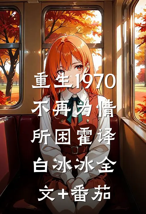重生1970，不再为情所困霍译白冰冰全文+番茄