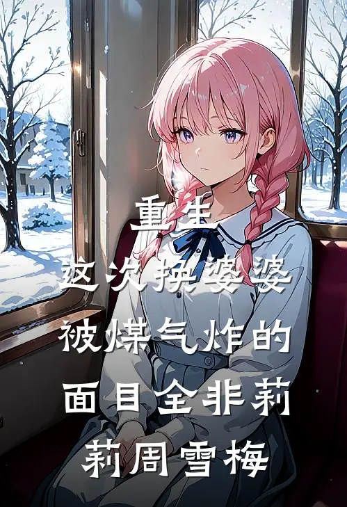 重生：这次换婆婆被煤气炸的面目全非莉莉周雪梅