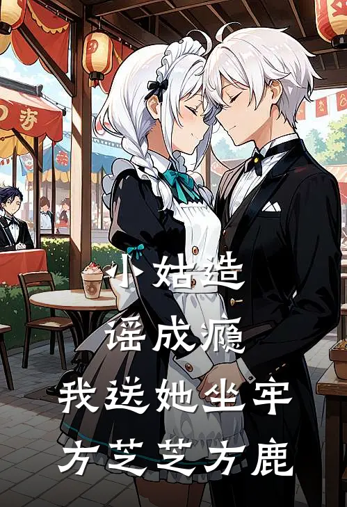 小姑造谣成瘾，我送她坐牢方芝芝方鹿
