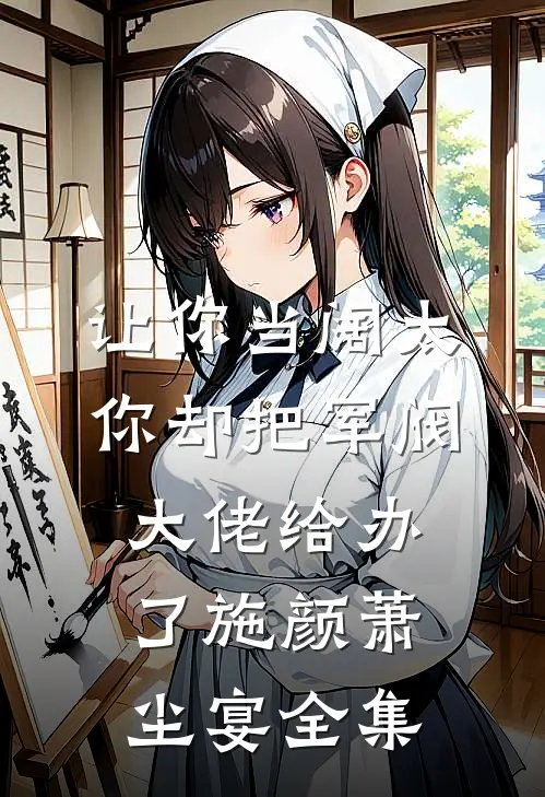 让你当阔太，你却把军阀大佬给办了施颜萧尘宴全集