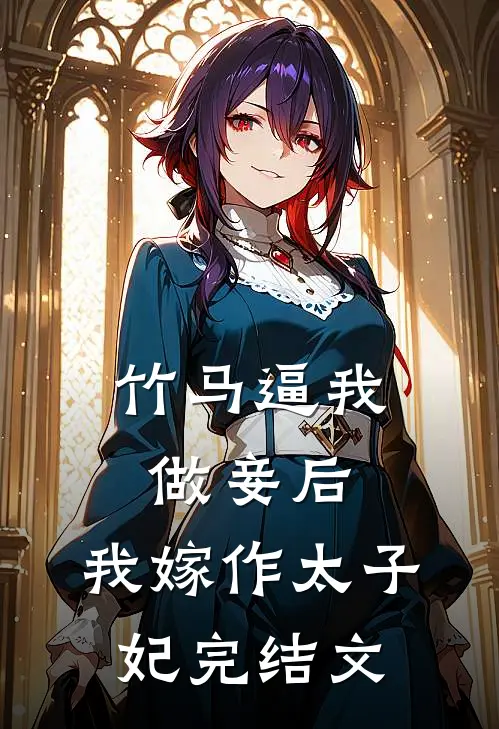 竹马逼我做妾后，我嫁作太子妃完结文