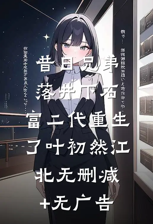 昔日兄弟落井下石，富二代重生了叶初然江北无删减+无广告