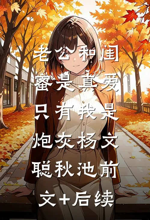 老公和闺蜜是真爱，只有我是炮灰杨文聪秋池前文+后续