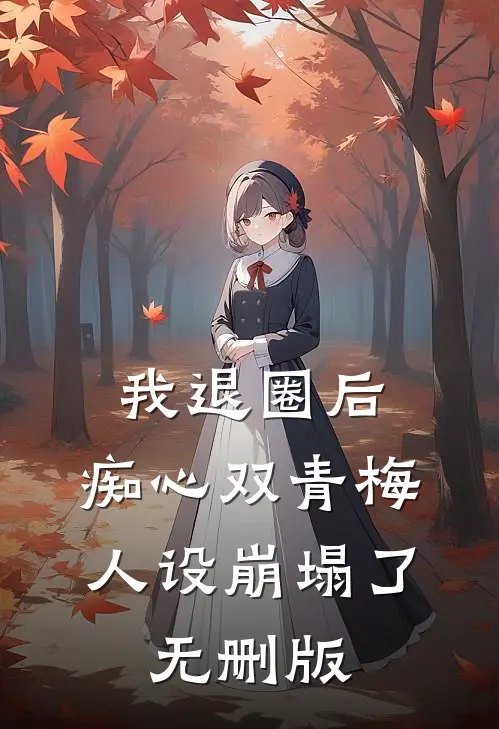 我退圈后，痴心双青梅人设崩塌了。无删版