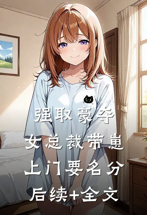强取豪夺：女总裁带崽上门要名分后续+全文