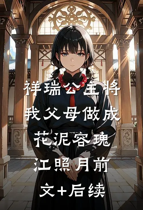 祥瑞公主将我父母做成花泥容瑰江照月前文+后续