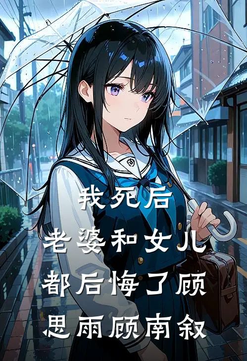 我死后，老婆和女儿都后悔了顾思雨顾南叙