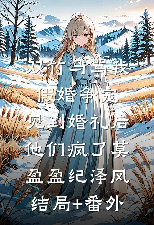 双竹马骂我假婚争宠，见到婚礼后他们疯了莫盈盈纪泽风结局+番外