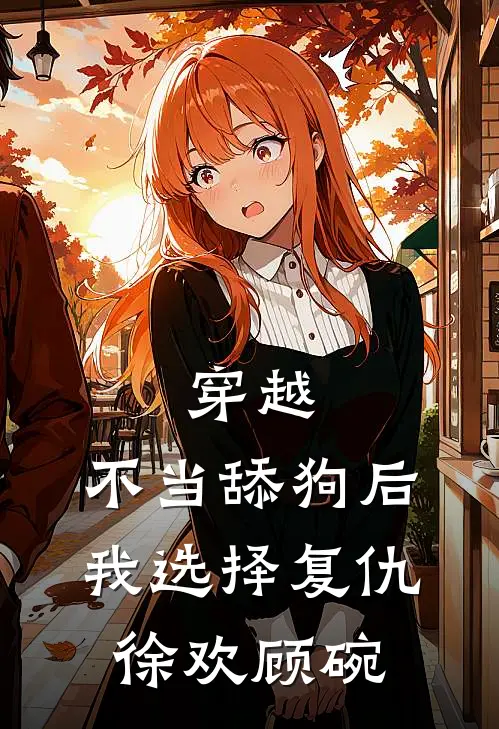 穿越：不当舔狗后，我选择复仇徐欢顾碗