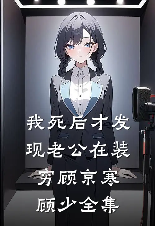 我死后才发现老公在装穷顾京寒顾少全集