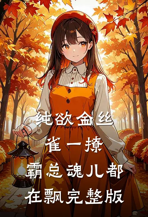 纯欲金丝雀一撩，霸总魂儿都在飘完整版