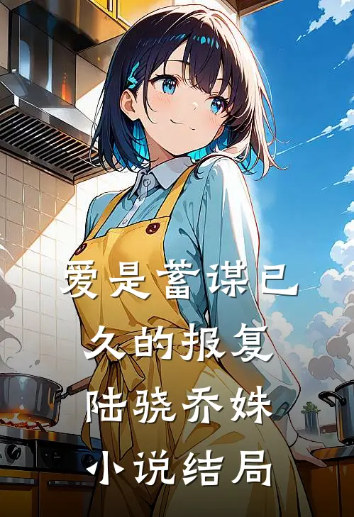 爱是蓄谋已久的报复陆骁乔姝小说结局