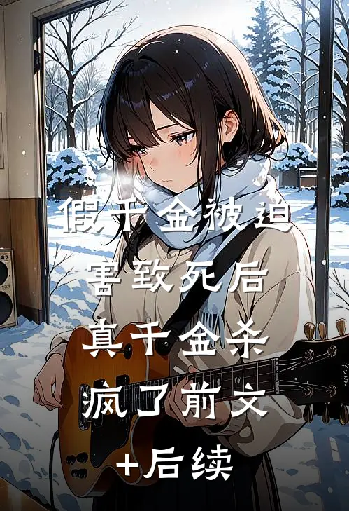 假千金被迫害致死后，真千金杀疯了前文+后续