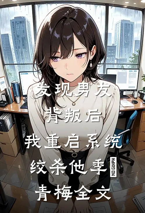 发现男友背叛后，我重启系统绞杀他季旸青梅全文