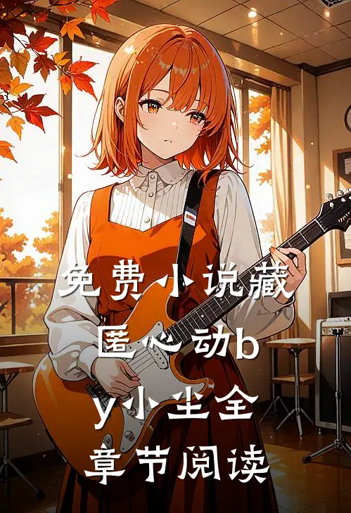 免费小说藏匿心动by小尘全章节阅读