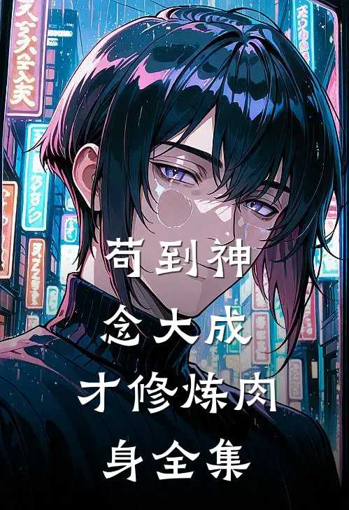苟到神念大成，才修炼肉身全集