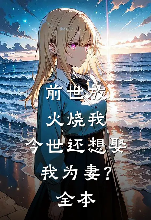 前世放火烧我，今世还想娶我为妻？全本