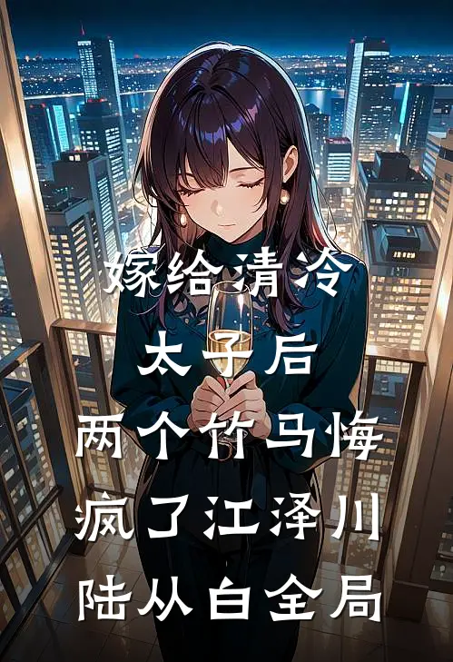 嫁给清冷太子后，两个竹马悔疯了江泽川陆从白全局