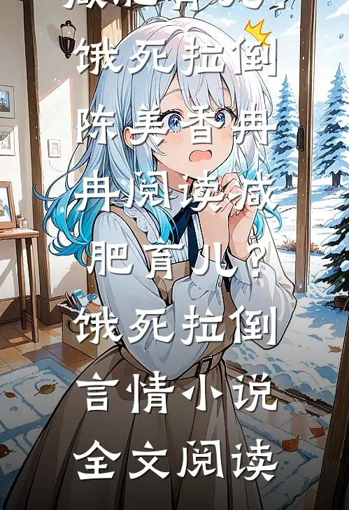 减肥育儿？饿死拉倒陈美香冉冉阅读_减肥育儿？饿死拉倒言情小说全文阅读