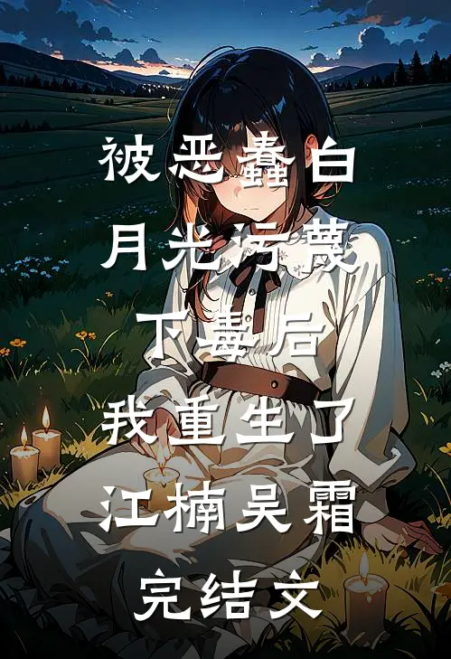 被恶蠢白月光污蔑下毒后，我重生了江楠吴霜完结文