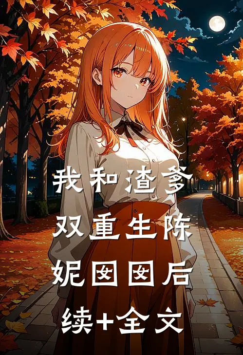 我和渣爹双重生陈妮囡囡后续+全文
